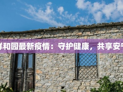 祥和园最新疫情：守护健康，共享安宁