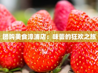 团购美食漳浦店：味蕾的狂欢之旅