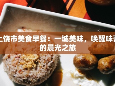 上饶市美食早餐：一城美味，唤醒味蕾的晨光之旅