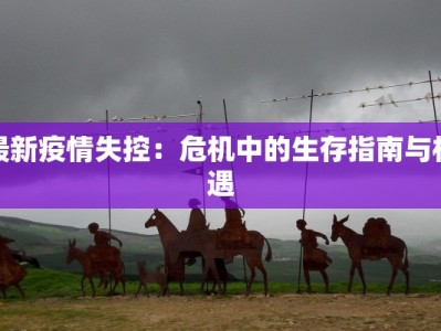 最新疫情失控：危机中的生存指南与机遇