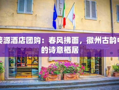 婺源酒店团购：春风拂面，徽州古韵中的诗意栖居