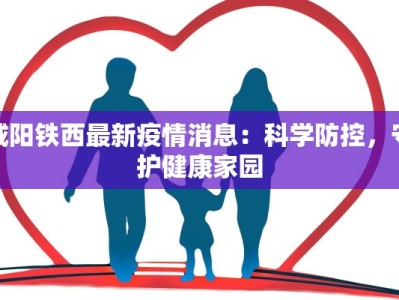 咸阳铁西最新疫情消息：科学防控，守护健康家园