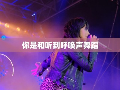 你是和听到呼唤声舞蹈