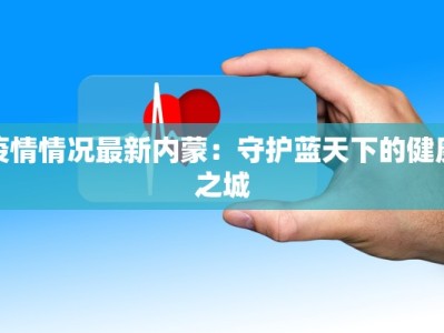 疫情情况最新内蒙：守护蓝天下的健康之城