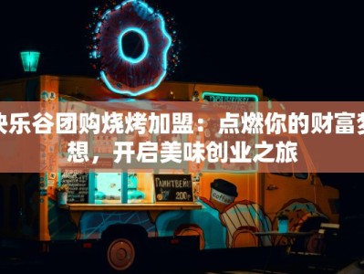 快乐谷团购烧烤加盟：点燃你的财富梦想，开启美味创业之旅
