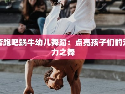 奔跑吧蜗牛幼儿舞蹈：点亮孩子们的活力之舞