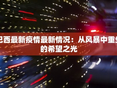 巴西最新疫情最新情况：从风暴中重生的希望之光