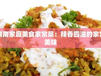 湖南家庭美食家常菜：辣香四溢的家常美味