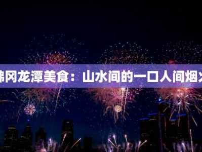 佛冈龙潭美食：山水间的一口人间烟火