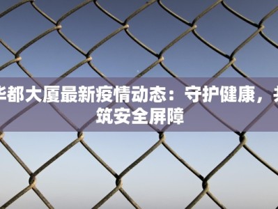 华都大厦最新疫情动态：守护健康，共筑安全屏障