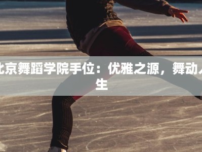 北京舞蹈学院手位：优雅之源，舞动人生