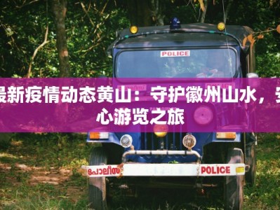 最新疫情动态黄山：守护徽州山水，安心游览之旅