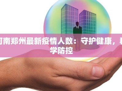 河南郑州最新疫情人数：守护健康，科学防控