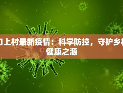 口上村最新疫情：科学防控，守护乡村健康之源