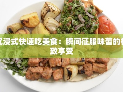 沉浸式快速吃美食：瞬间征服味蕾的极致享受
