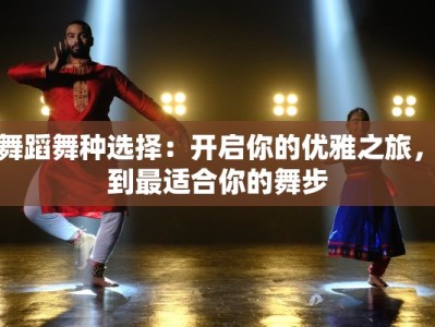 学舞蹈舞种选择：开启你的优雅之旅，找到最适合你的舞步