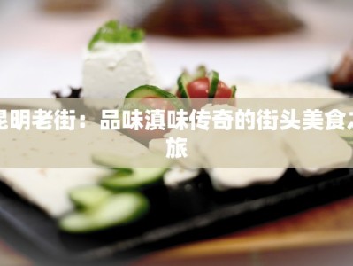 昆明老街：品味滇味传奇的街头美食之旅