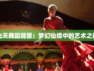 飞天舞蹈背景：梦幻仙境中的艺术之舞