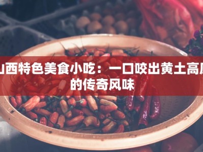 山西特色美食小吃：一口咬出黄土高原的传奇风味