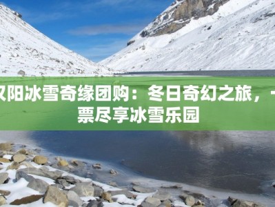 汉阳冰雪奇缘团购：冬日奇幻之旅，一票尽享冰雪乐园