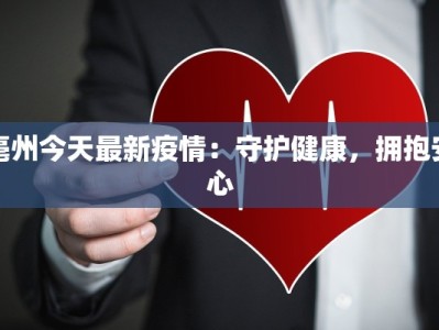 亳州今天最新疫情：守护健康，拥抱安心