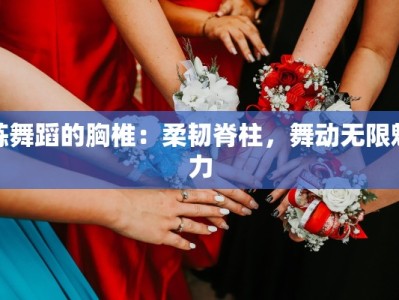 练舞蹈的胸椎：柔韧脊柱，舞动无限魅力