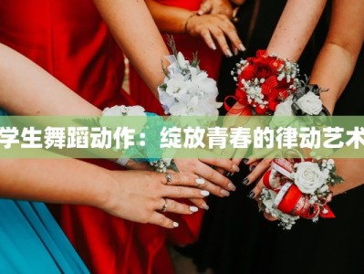 学生舞蹈动作：绽放青春的律动艺术
