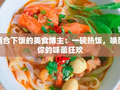 适合下饭的美食博主：一碗热饭，唤醒你的味蕾狂欢