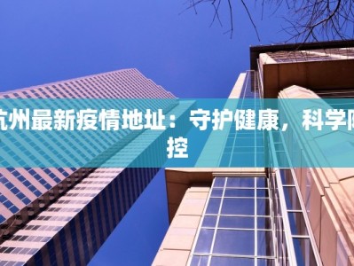杭州最新疫情地址：守护健康，科学防控