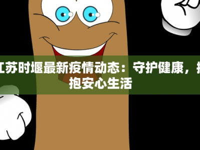 江苏时堰最新疫情动态：守护健康，拥抱安心生活