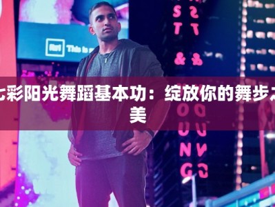 七彩阳光舞蹈基本功：绽放你的舞步之美