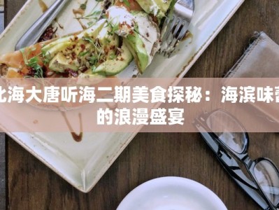 北海大唐听海二期美食探秘：海滨味蕾的浪漫盛宴
