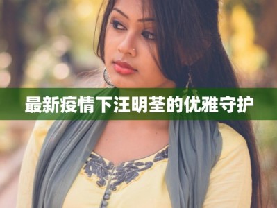 最新疫情下汪明荃的优雅守护