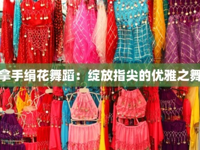 拿手绢花舞蹈：绽放指尖的优雅之舞