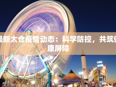 最新太仓疫情动态：科学防控，共筑健康屏障