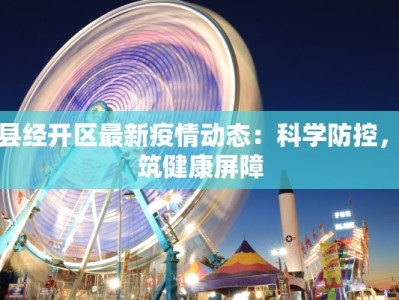 户县经开区最新疫情动态：科学防控，共筑健康屏障