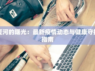 夏河的曙光：最新疫情动态与健康守护指南
