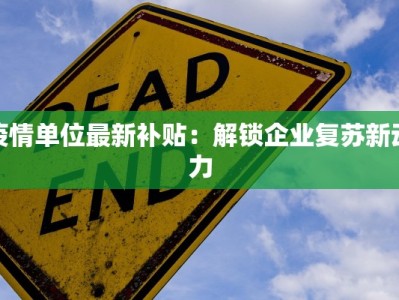 疫情单位最新补贴：解锁企业复苏新动力