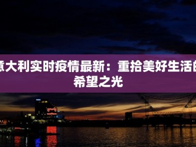 意大利实时疫情最新：重拾美好生活的希望之光