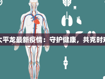 太平龙最新疫情：守护健康，共克时艰