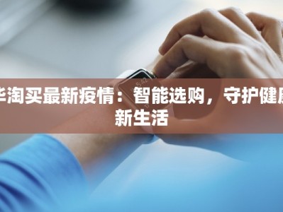 毕淘买最新疫情：智能选购，守护健康新生活