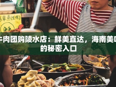 牛肉团购陵水店：鲜美直达，海南美味的秘密入口