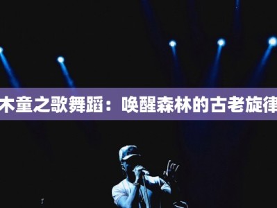 木童之歌舞蹈：唤醒森林的古老旋律
