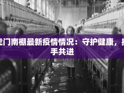 虎门南棚最新疫情情况：守护健康，携手共进
