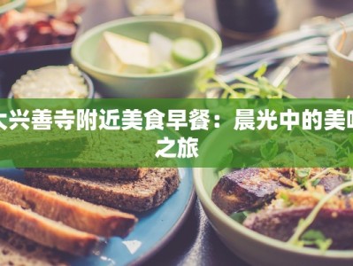 大兴善寺附近美食早餐：晨光中的美味之旅