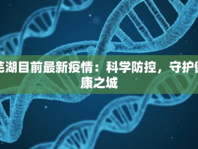芜湖目前最新疫情：科学防控，守护健康之城