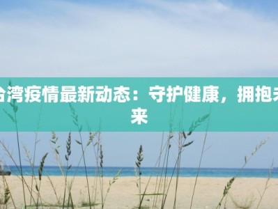 台湾疫情最新动态：守护健康，拥抱未来