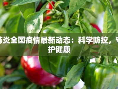肺炎全国疫情最新动态：科学防控，守护健康