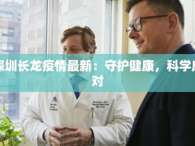 深圳长龙疫情最新：守护健康，科学应对