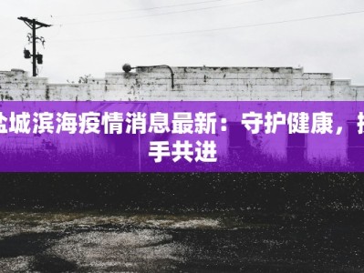 盐城滨海疫情消息最新：守护健康，携手共进